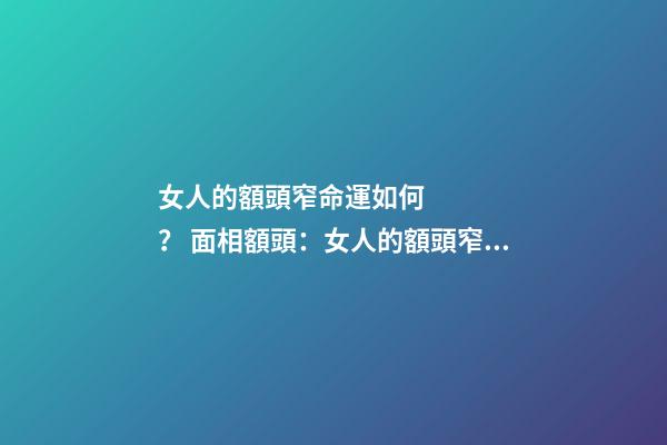 女人的額頭窄命運如何？ 面相額頭：女人的額頭窄命運如何？-第1張-觀點-玄機派